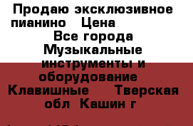 Продаю эксклюзивное пианино › Цена ­ 300 000 - Все города Музыкальные инструменты и оборудование » Клавишные   . Тверская обл.,Кашин г.